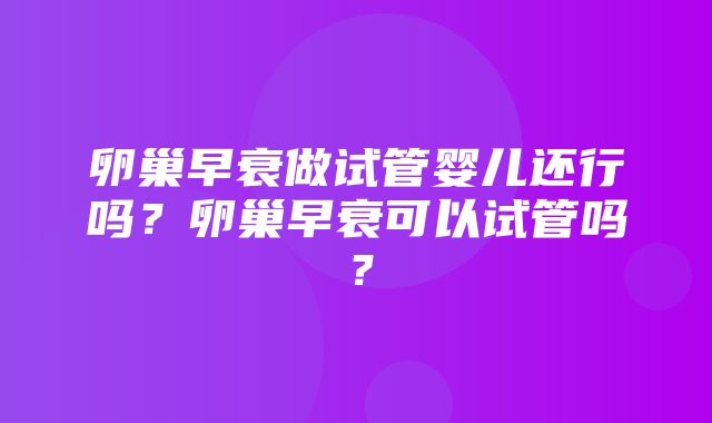 卵巢早衰做试管婴儿还行吗？卵巢早衰可以试管吗？