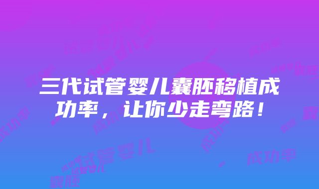 三代试管婴儿囊胚移植成功率，让你少走弯路！