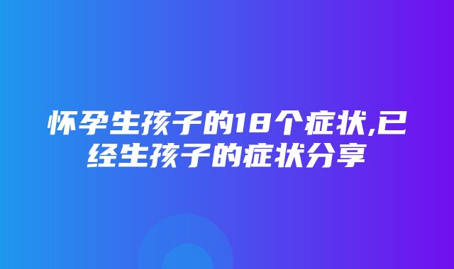 怀孕生孩子的18个症状,已经生孩子的症状分享