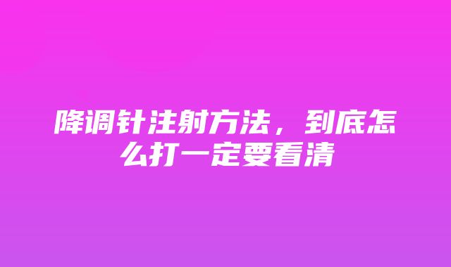 降调针注射方法，到底怎么打一定要看清