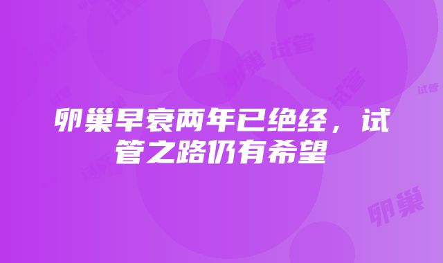 卵巢早衰两年已绝经，试管之路仍有希望