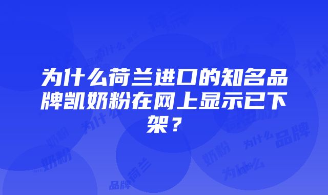 为什么荷兰进口的知名品牌凯奶粉在网上显示已下架？