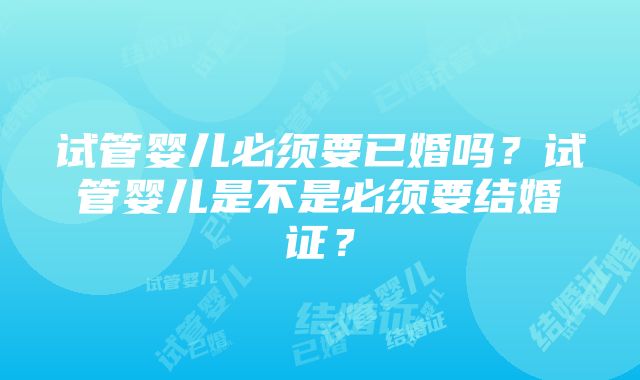 试管婴儿必须要已婚吗？试管婴儿是不是必须要结婚证？