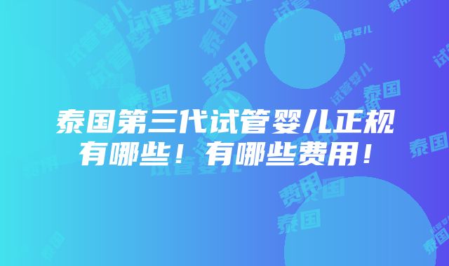 泰国第三代试管婴儿正规有哪些！有哪些费用！