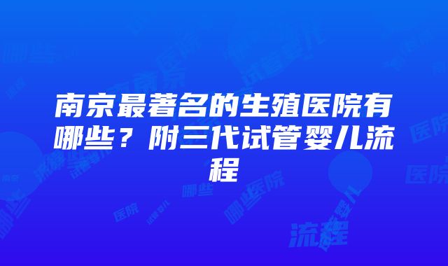 南京最著名的生殖医院有哪些？附三代试管婴儿流程