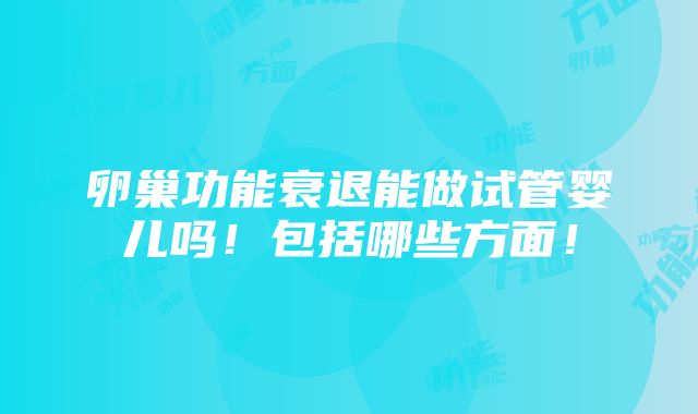 卵巢功能衰退能做试管婴儿吗！包括哪些方面！