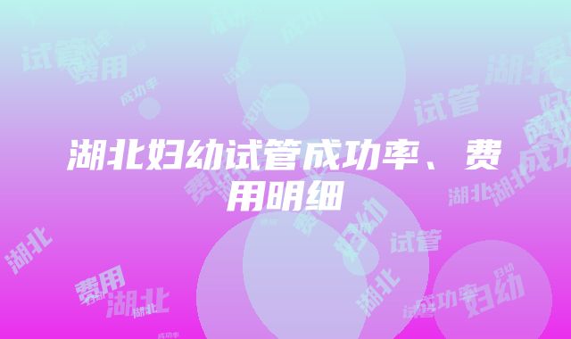 湖北妇幼试管成功率、费用明细