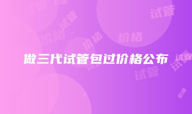 做三代试管包过价格公布