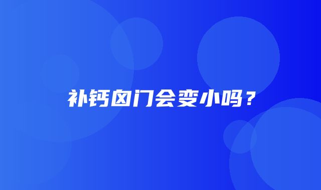 补钙囟门会变小吗？