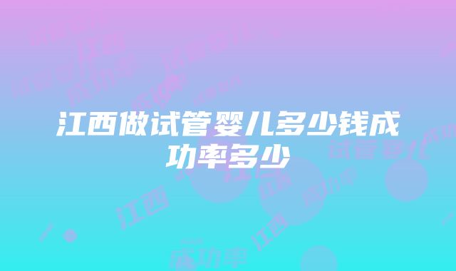 江西做试管婴儿多少钱成功率多少