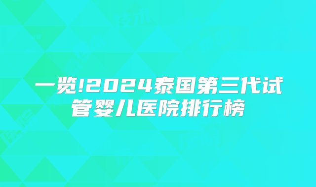 一览!2024泰国第三代试管婴儿医院排行榜