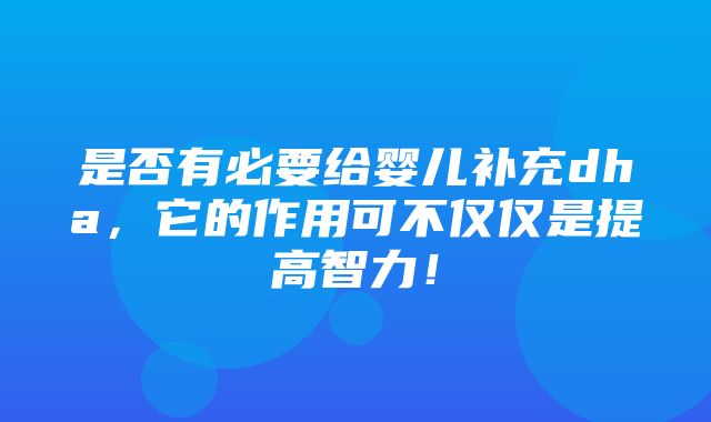 是否有必要给婴儿补充dha，它的作用可不仅仅是提高智力！