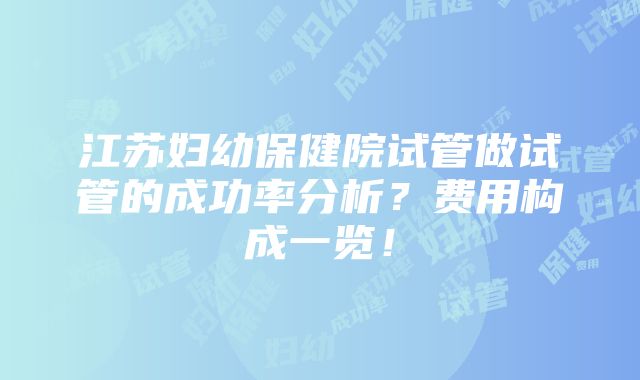 江苏妇幼保健院试管做试管的成功率分析？费用构成一览！