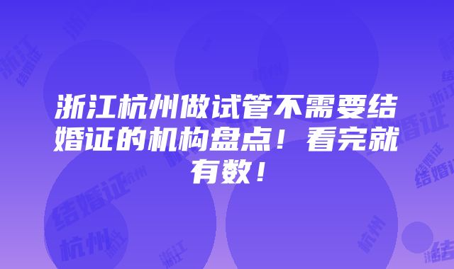 浙江杭州做试管不需要结婚证的机构盘点！看完就有数！