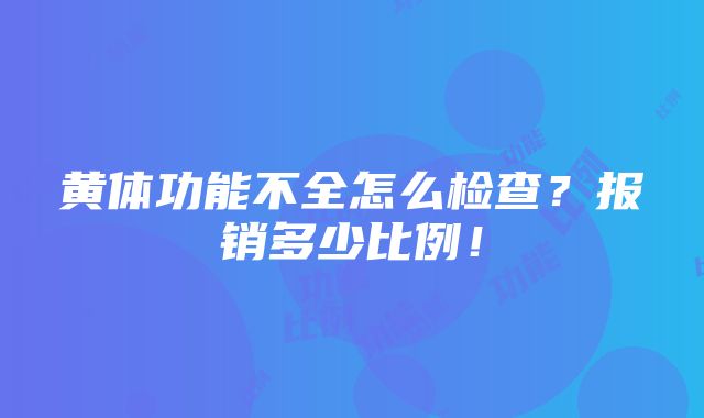 黄体功能不全怎么检查？报销多少比例！