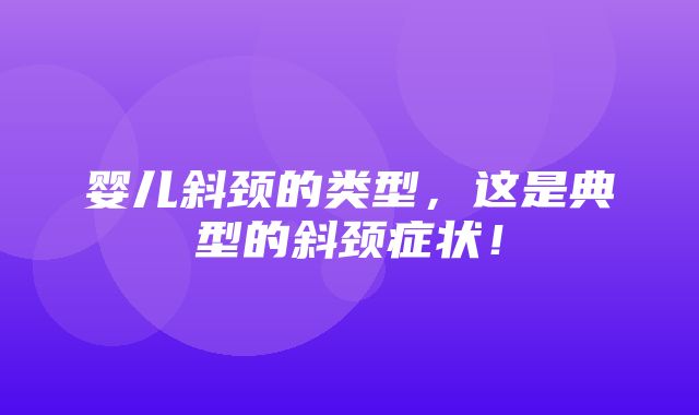 婴儿斜颈的类型，这是典型的斜颈症状！