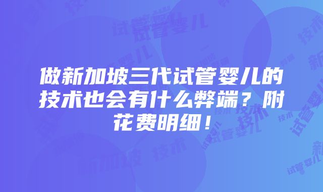 做新加坡三代试管婴儿的技术也会有什么弊端？附花费明细！