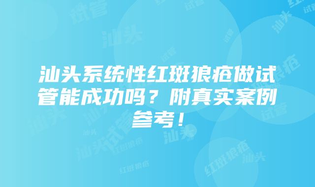 汕头系统性红斑狼疮做试管能成功吗？附真实案例参考！