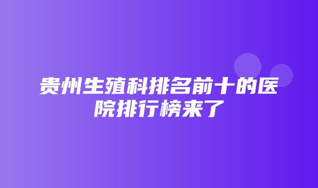 贵州生殖科排名前十的医院排行榜来了