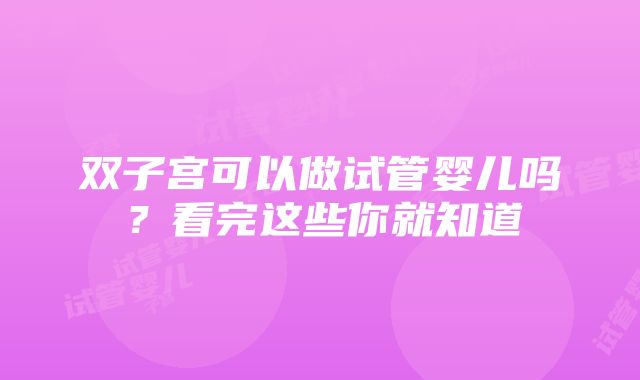 双子宫可以做试管婴儿吗？看完这些你就知道