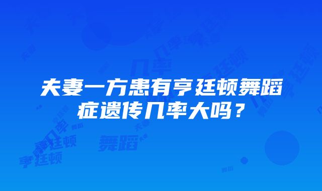 夫妻一方患有亨廷顿舞蹈症遗传几率大吗？