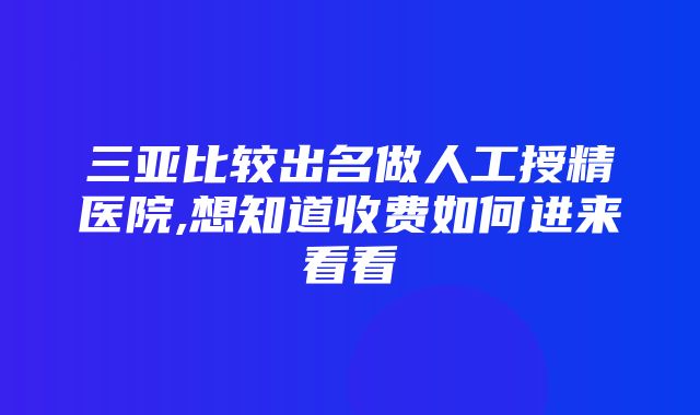 三亚比较出名做人工授精医院,想知道收费如何进来看看