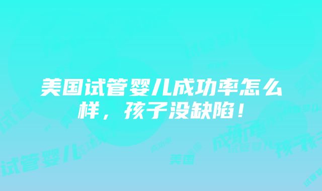 美国试管婴儿成功率怎么样，孩子没缺陷！