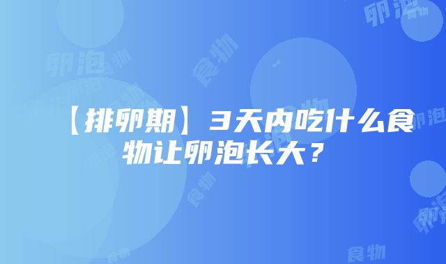 【排卵期】3天内吃什么食物让卵泡长大？