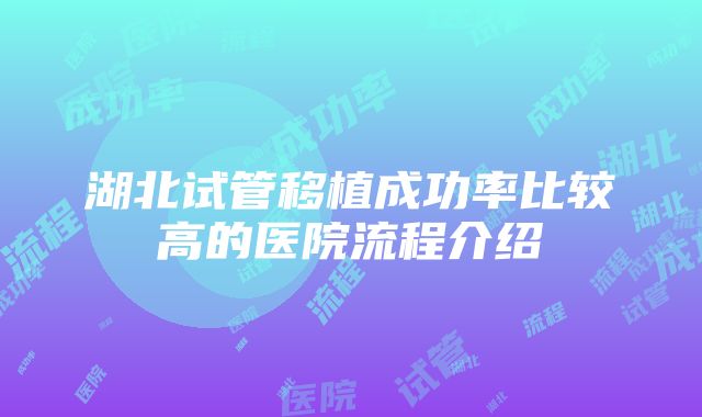 湖北试管移植成功率比较高的医院流程介绍