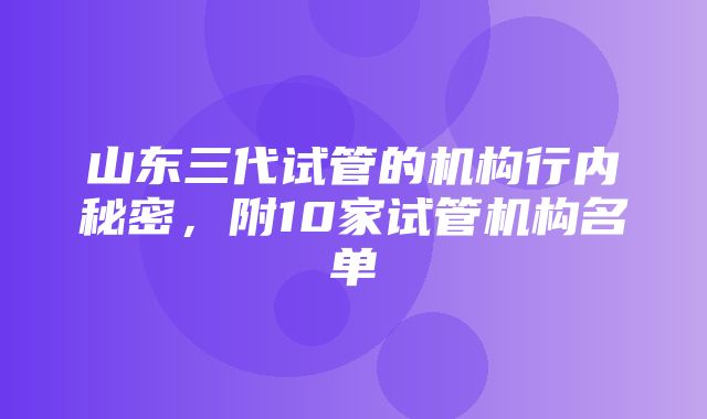 山东三代试管的机构行内秘密，附10家试管机构名单