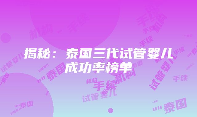 揭秘：泰国三代试管婴儿成功率榜单