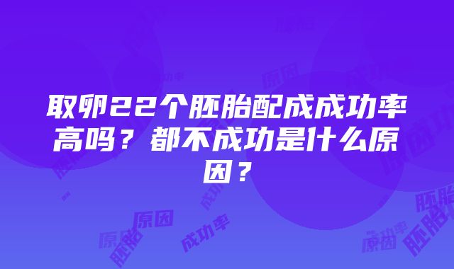 取卵22个胚胎配成成功率高吗？都不成功是什么原因？