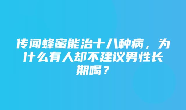 传闻蜂蜜能治十八种病，为什么有人却不建议男性长期喝？