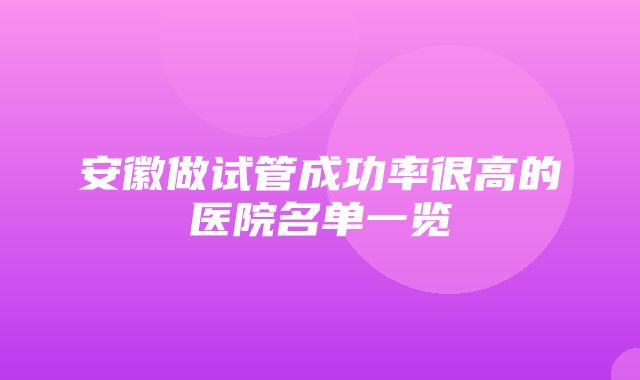 安徽做试管成功率很高的医院名单一览