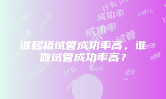 谁移植试管成功率高，谁做试管成功率高？