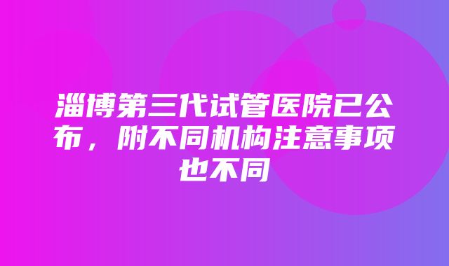 淄博第三代试管医院已公布，附不同机构注意事项也不同