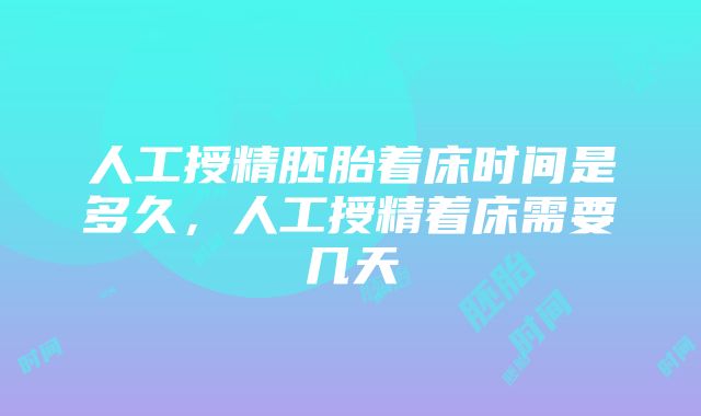 人工授精胚胎着床时间是多久，人工授精着床需要几天