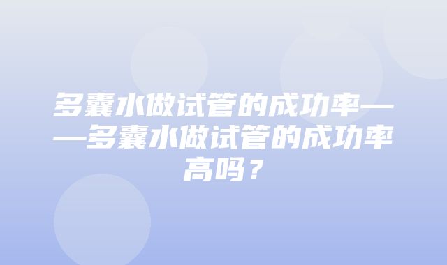 多囊水做试管的成功率——多囊水做试管的成功率高吗？