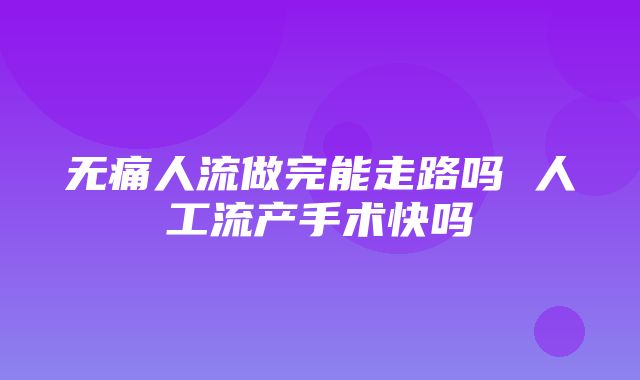 无痛人流做完能走路吗 人工流产手术快吗