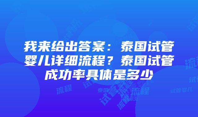 我来给出答案：泰国试管婴儿详细流程？泰国试管成功率具体是多少