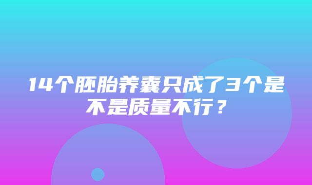 14个胚胎养囊只成了3个是不是质量不行？