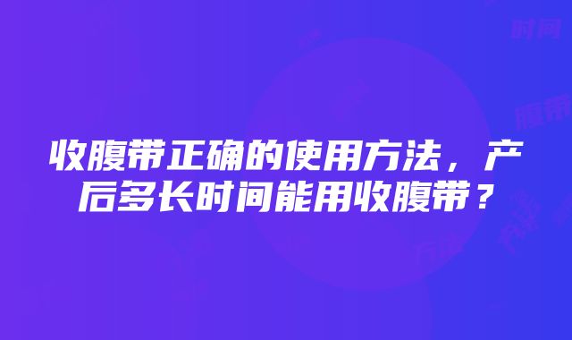 收腹带正确的使用方法，产后多长时间能用收腹带？