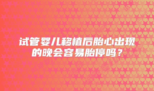 试管婴儿移植后胎心出现的晚会容易胎停吗？