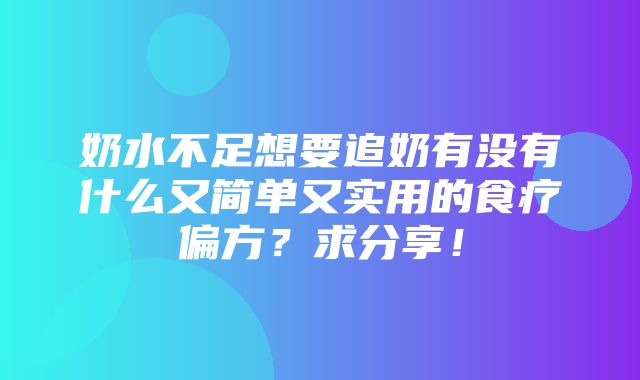 奶水不足想要追奶有没有什么又简单又实用的食疗偏方？求分享！