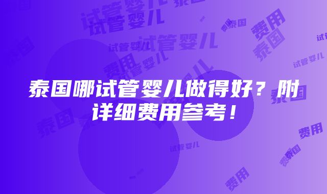 泰国哪试管婴儿做得好？附详细费用参考！