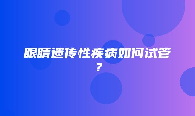 眼睛遗传性疾病如何试管？