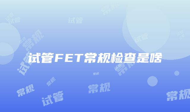 试管FET常规检查是啥