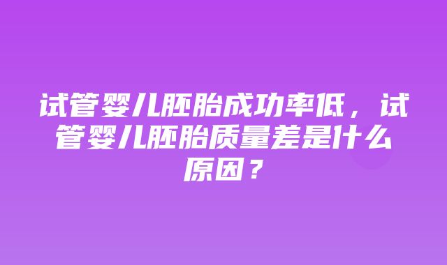 试管婴儿胚胎成功率低，试管婴儿胚胎质量差是什么原因？