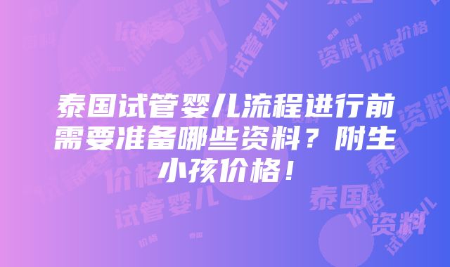 泰国试管婴儿流程进行前需要准备哪些资料？附生小孩价格！