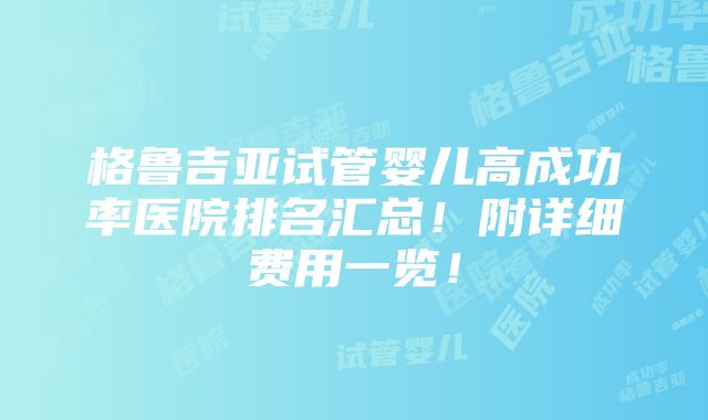 格鲁吉亚试管婴儿高成功率医院排名汇总！附详细费用一览！